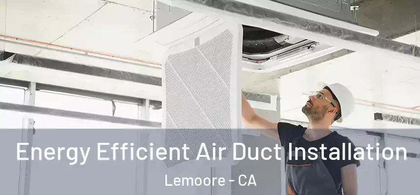 Energy Efficient Air Duct Installation Lemoore - CA